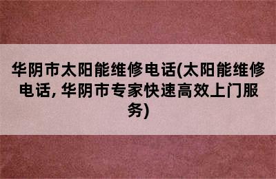 华阴市太阳能维修电话(太阳能维修电话, 华阴市专家快速高效上门服务)